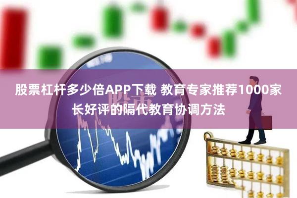 股票杠杆多少倍APP下载 教育专家推荐1000家长好评的隔代教育协调方法
