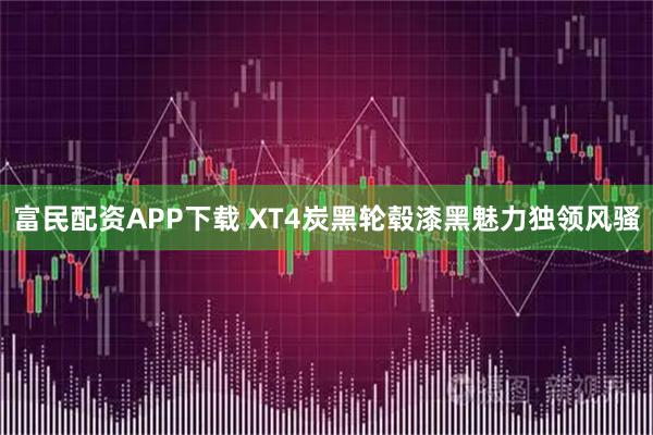 富民配资APP下载 XT4炭黑轮毂漆黑魅力独领风骚