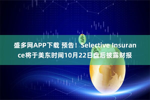盛多网APP下载 预告！Selective Insurance将于美东时间10月22日盘后披露财报