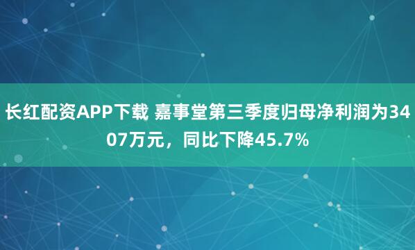 长红配资APP下载 嘉事堂第三季度归母净利润为3407万元,同比下降45.7%