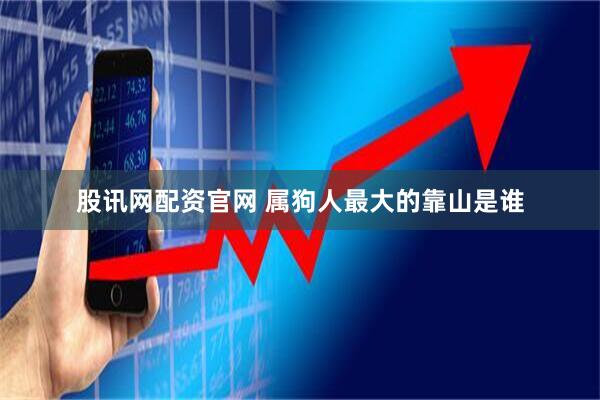 股讯网配资官网 属狗人最大的靠山是谁