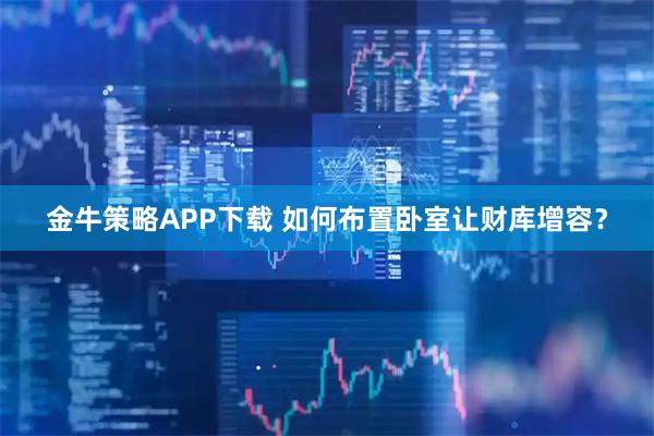 金牛策略APP下载 如何布置卧室让财库增容？