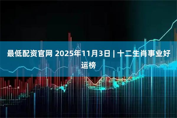 最低配资官网 2025年11月3日 | 十二生肖事业好运榜