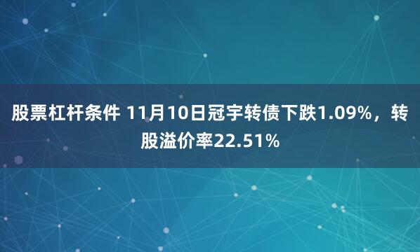 股票杠杆条件 11月10日冠宇转债下跌1.09%,转股溢价率22.51%