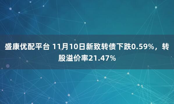 盛康优配平台 11月10日新致转债下跌0.59%,转股溢价率21.47%