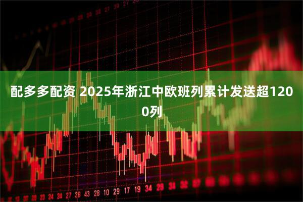 配多多配资 2025年浙江中欧班列累计发送超1200列