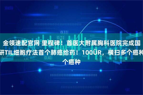金领速配官网 里程碑！首医大附属胸科医院完成国研TIL细胞疗法首个肺癌给药！100
                            <p class=