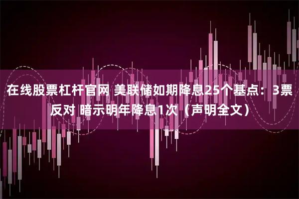 在线股票杠杆官网 美联储如期降息25个基点:3票反对 暗示明年降息1次(声明全文)