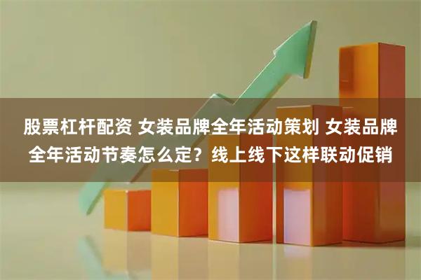股票杠杆配资 女装品牌全年活动策划 女装品牌全年活动节奏怎么定？线上线下这样联动促销