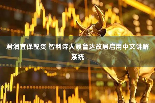 君润宜保配资 智利诗人聂鲁达故居启用中文讲解系统