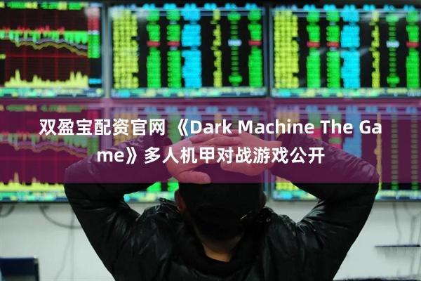 双盈宝配资官网 《Dark Machine The Game》多人机甲对战游戏公开